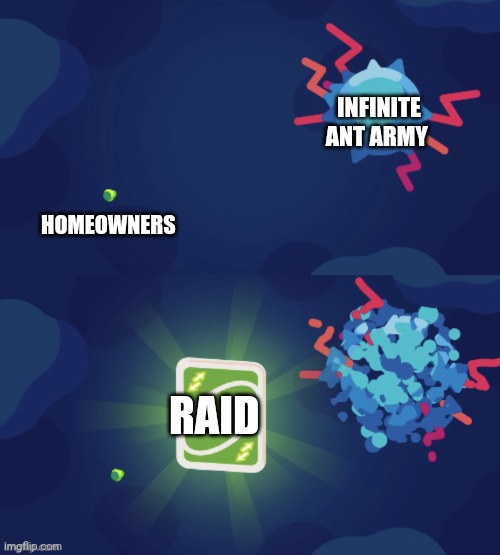 Infinite ant army is no match for raid | INFINITE ANT ARMY; HOMEOWNERS; RAID | image tagged in kurzgesagt uno reverse card | made w/ Imgflip meme maker