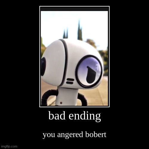 bad ending | you angered bobert | image tagged in funny,demotivationals | made w/ Imgflip demotivational maker