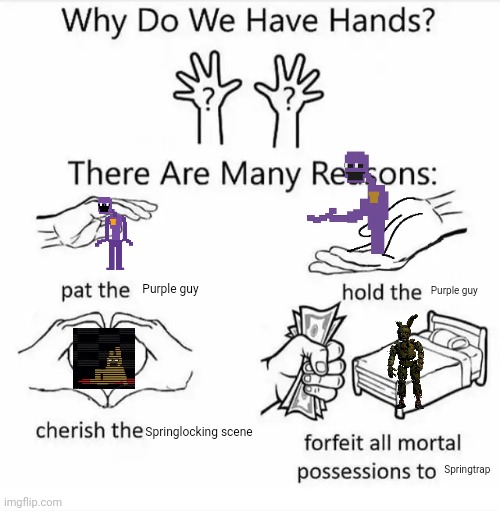 Why do we have hands? (all blank) | Purple guy; Purple guy; Springlocking scene; Springtrap | image tagged in why do we have hands all blank | made w/ Imgflip meme maker