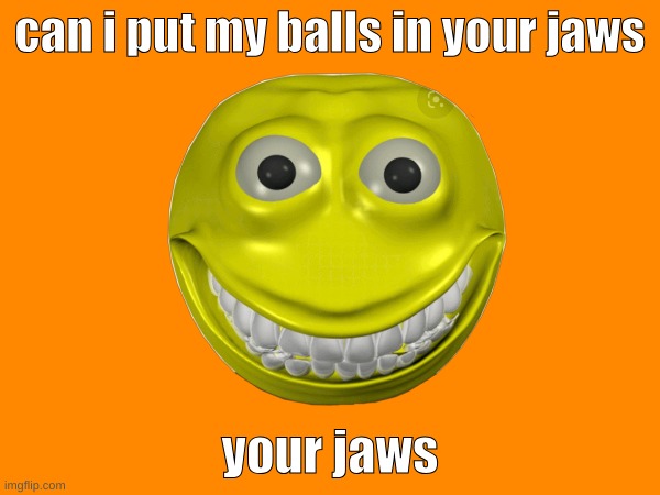 plz | can i put my balls in your jaws; your jaws | image tagged in plz | made w/ Imgflip meme maker