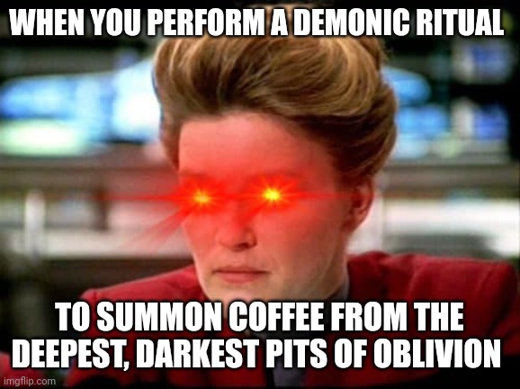 Summoning coffee from the utter abyss | WHEN YOU PERFORM A DEMONIC RITUAL; TO SUMMON COFFEE FROM THE DEEPEST, DARKEST PITS OF OBLIVION | image tagged in janeway intensifies,coffee,coffee addict,jpfan102504 | made w/ Imgflip meme maker