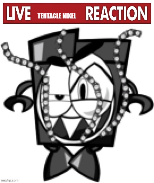 TENTACLE NIXEL | image tagged in live x reaction,tentacle nixel | made w/ Imgflip meme maker