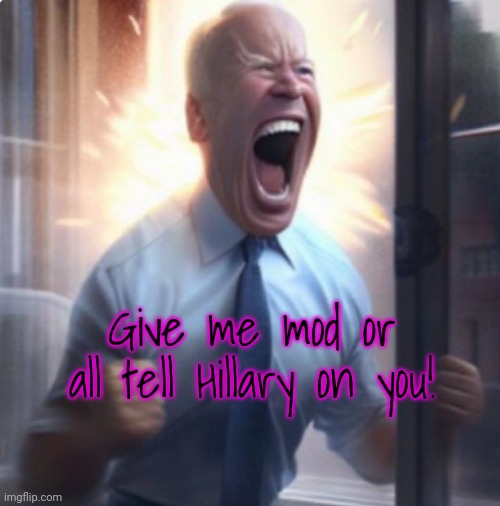Stream mode: gib mod | Give me mod or all tell Hillary on you! | image tagged in biden lets go,give,mod | made w/ Imgflip meme maker