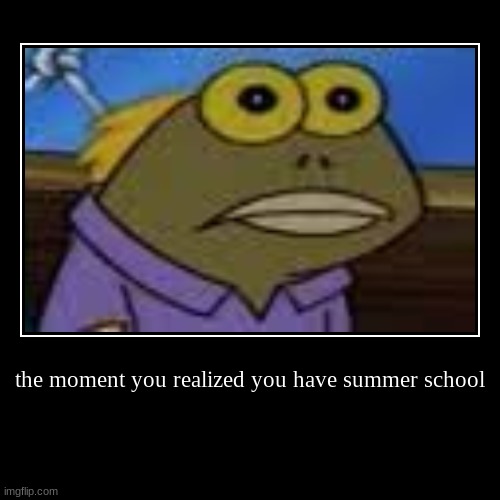 the moment you realized you have summer school | | image tagged in funny,demotivationals | made w/ Imgflip demotivational maker