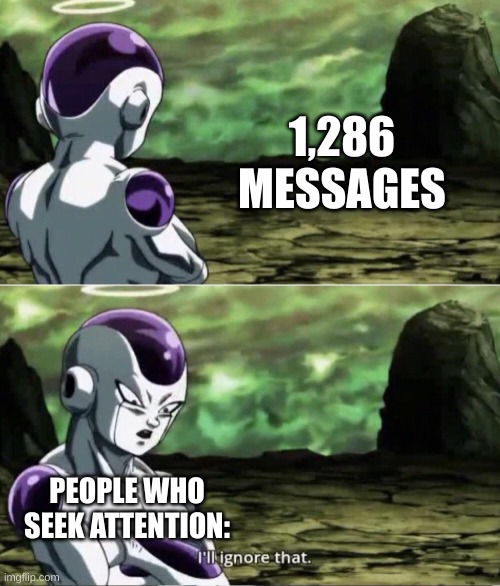 Happens every time | 1,286 MESSAGES; PEOPLE WHO SEEK ATTENTION: | image tagged in freiza i'll ignore that | made w/ Imgflip meme maker