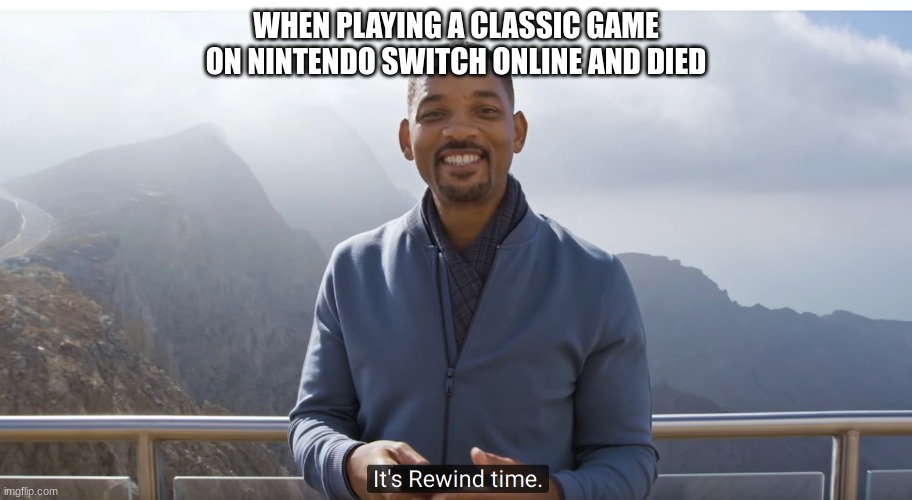 It's rewind time | WHEN PLAYING A CLASSIC GAME ON NINTENDO SWITCH ONLINE AND DIED | image tagged in it's rewind time | made w/ Imgflip meme maker