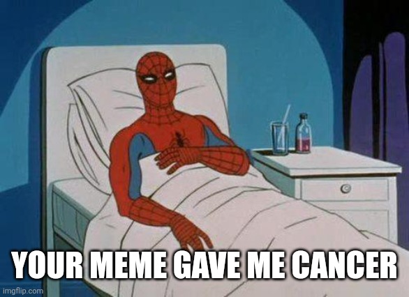 Spiderman Hospital Meme | YOUR MEME GAVE ME CANCER | image tagged in memes,spiderman hospital,spiderman | made w/ Imgflip meme maker