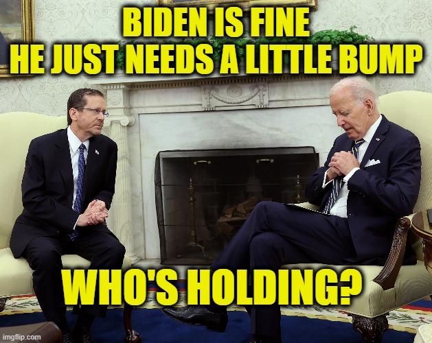 When your day is gone, and you want to ride on.... | BIDEN IS FINE
HE JUST NEEDS A LITTLE BUMP; WHO'S HOLDING? | image tagged in joe biden | made w/ Imgflip meme maker