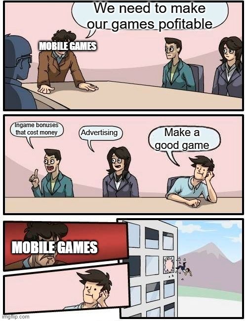 Boardroom Meeting Suggestion Meme | We need to make our games pofitable; MOBILE GAMES; Ingame bonuses that cost money; Make a good game; Advertising; MOBILE GAMES | image tagged in memes,boardroom meeting suggestion | made w/ Imgflip meme maker
