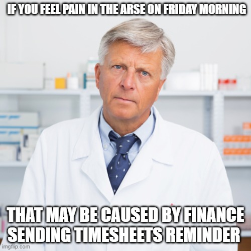 Timesheets | IF YOU FEEL PAIN IN THE ARSE ON FRIDAY MORNING; THAT MAY BE CAUSED BY FINANCE SENDING TIMESHEETS REMINDER | image tagged in indifferent pharmacist | made w/ Imgflip meme maker