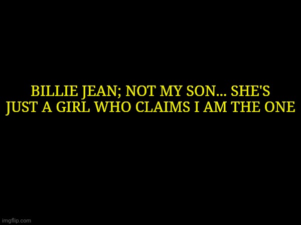 BILLIE JEAN; NOT MY SON... SHE'S JUST A GIRL WHO CLAIMS I AM THE ONE | made w/ Imgflip meme maker