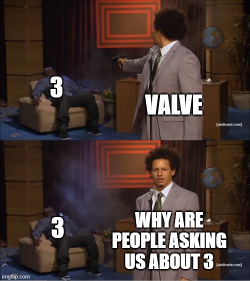 Who Killed Hannibal | 3; VALVE; WHY ARE PEOPLE ASKING US ABOUT 3; 3 | image tagged in memes,who killed hannibal | made w/ Imgflip meme maker