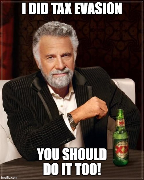 You should do it! | I DID TAX EVASION; YOU SHOULD DO IT TOO! | image tagged in memes,the most interesting man in the world | made w/ Imgflip meme maker