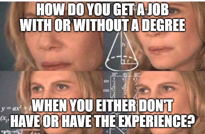 Math lady/Confused lady | HOW DO YOU GET A JOB WITH OR WITHOUT A DEGREE; WHEN YOU EITHER DON'T HAVE OR HAVE THE EXPERIENCE? | image tagged in math lady/confused lady | made w/ Imgflip meme maker