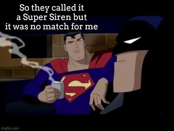 Batman And Superman Meme | So they called it a Super Siren but it was no match for me | image tagged in memes,batman and superman | made w/ Imgflip meme maker