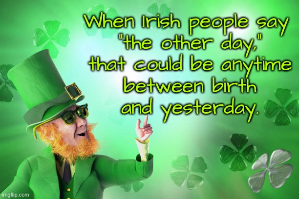 The other day | When Irish people say 
“the other day,”
that could be anytime
between birth
and yesterday. | image tagged in the irish,other day,could be between birth,and yesterday | made w/ Imgflip meme maker