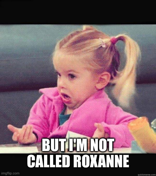 I dont know girl | BUT I'M NOT CALLED ROXANNE | image tagged in i dont know girl | made w/ Imgflip meme maker