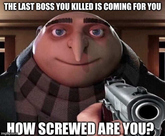 I know I’m hella screwed cause the last boss I killed is Ganondorf- | THE LAST BOSS YOU KILLED IS COMING FOR YOU; HOW SCREWED ARE YOU? | image tagged in gru gun | made w/ Imgflip meme maker