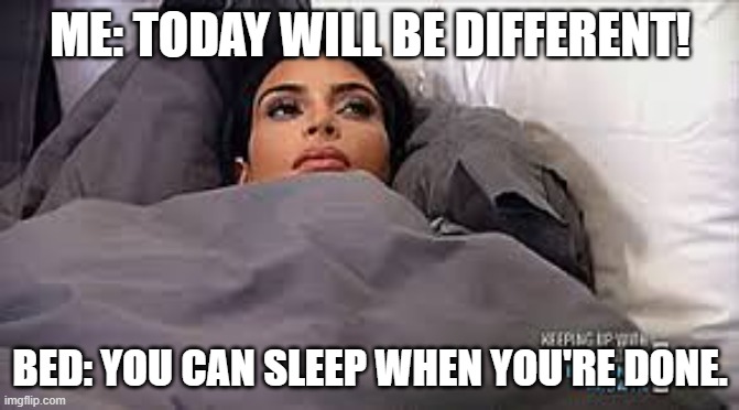 Productivity | ME: TODAY WILL BE DIFFERENT! BED: YOU CAN SLEEP WHEN YOU'RE DONE. | image tagged in kim kardashian in bed | made w/ Imgflip meme maker