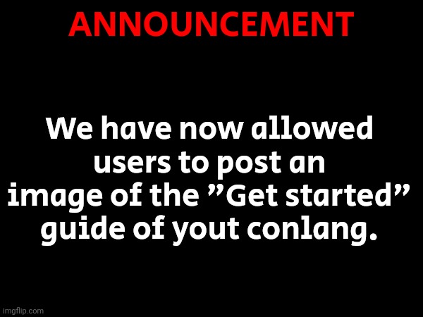 ANNOUNCEMENT; We have now allowed users to post an image of the "Get started" guide of yout conlang. | image tagged in public service announcement | made w/ Imgflip meme maker