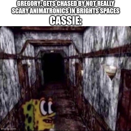 Ruin Be Like: | GREGORY: GETS CHASED BY NOT REALLY SCARY ANIMATRONICS IN BRIGHTS SPACES; CASSIE: | image tagged in fnaf | made w/ Imgflip meme maker