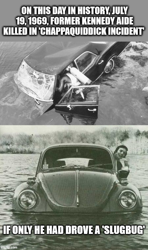 ON THIS DAY IN HISTORY, JULY 19, 1969, FORMER KENNEDY AIDE KILLED IN 'CHAPPAQUIDDICK INCIDENT'; IF ONLY HE HAD DROVE A 'SLUGBUG' | image tagged in teddy kennedy,car accident,entitlement | made w/ Imgflip meme maker
