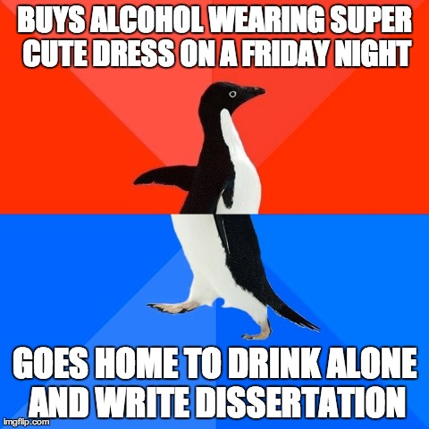 Socially Awesome Awkward Penguin | BUYS ALCOHOL WEARING SUPER CUTE DRESS ON A FRIDAY NIGHT GOES HOME TO DRINK ALONE AND WRITE DISSERTATION | image tagged in memes,socially awesome awkward penguin,AdviceAnimals | made w/ Imgflip meme maker
