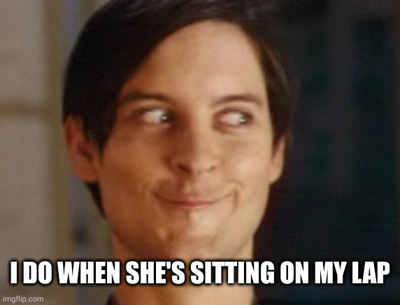 Spiderman Peter Parker Meme | I DO WHEN SHE'S SITTING ON MY LAP | image tagged in memes,spiderman peter parker | made w/ Imgflip meme maker