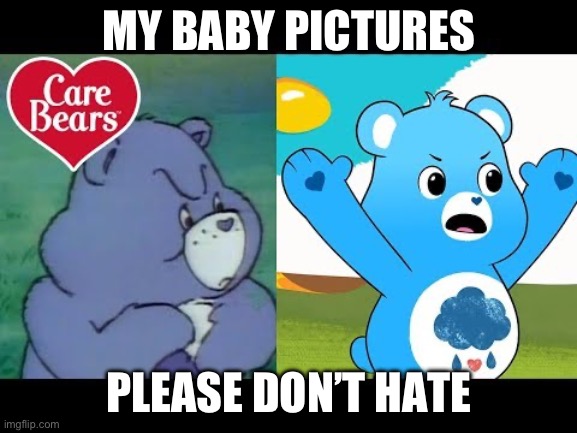 MY BABY PICTURES; PLEASE DON’T HATE | image tagged in dont care bears | made w/ Imgflip meme maker