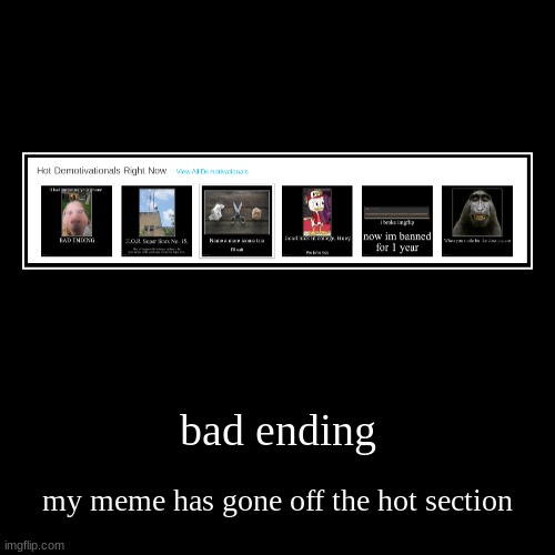bad ending | my meme has gone off the hot section | image tagged in funny,demotivationals | made w/ Imgflip demotivational maker