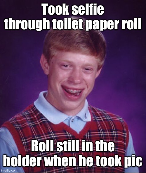 Bad Luck Brian Meme | Took selfie through toilet paper roll Roll still in the holder when he took pic | image tagged in memes,bad luck brian | made w/ Imgflip meme maker