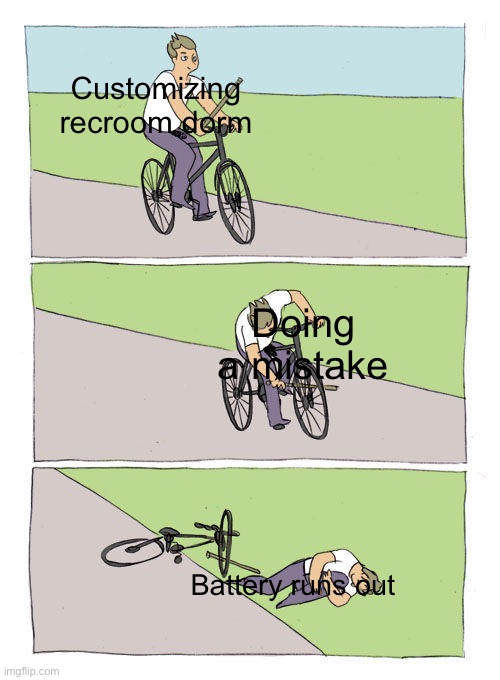 Bike Fall | Customizing recroom dorm; Doing a mistake; Battery runs out | image tagged in memes,bike fall | made w/ Imgflip meme maker