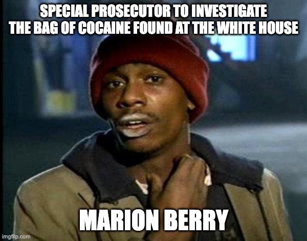 special prosecutor bag of coke - rohb/rupe | SPECIAL PROSECUTOR TO INVESTIGATE THE BAG OF COCAINE FOUND AT THE WHITE HOUSE; MARION BERRY | image tagged in dave chappelle,white house,fbi,special prosecutor | made w/ Imgflip meme maker