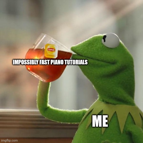 I Only enjoy piano tutorials when they're faster than light | IMPOSSIBLY FAST PIANO TUTORIALS; ME | image tagged in memes,but that's none of my business,kermit the frog | made w/ Imgflip meme maker