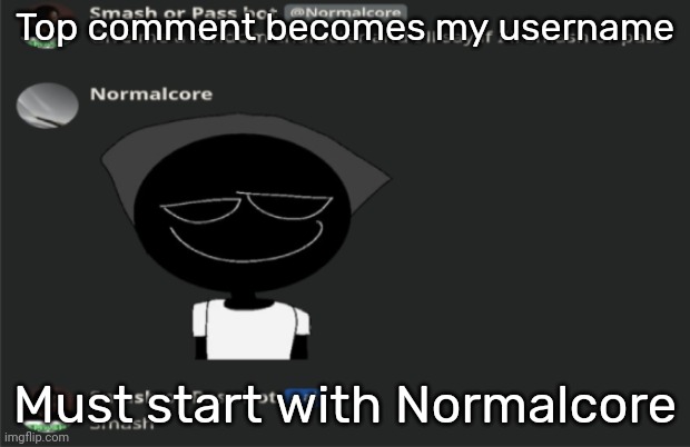 E | Top comment becomes my username; Must start with Normalcore | image tagged in e | made w/ Imgflip meme maker