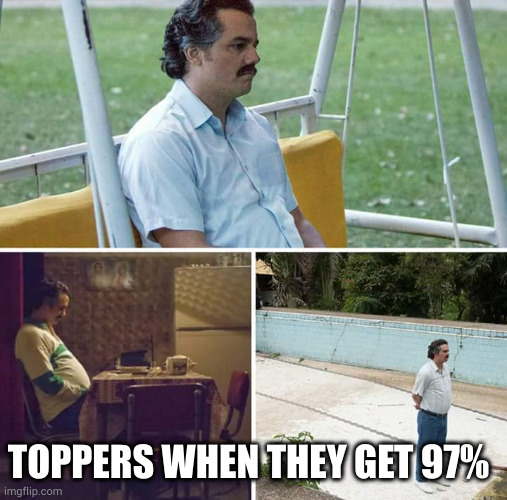 Toppers after getting 97% | TOPPERS WHEN THEY GET 97% | image tagged in memes,sad pablo escobar,students,school,school memes,school meme | made w/ Imgflip meme maker