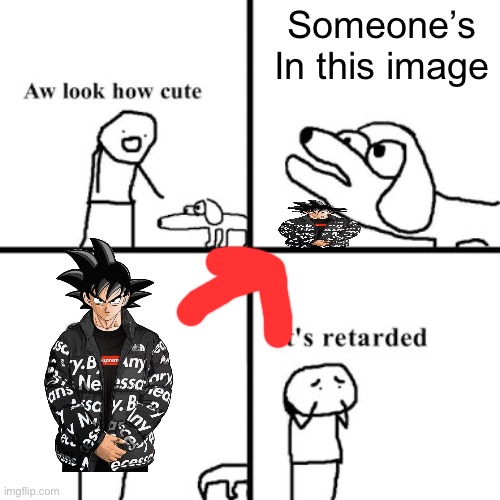 Oh no its retarted | Someone’s In this image | image tagged in oh no its retarted | made w/ Imgflip meme maker