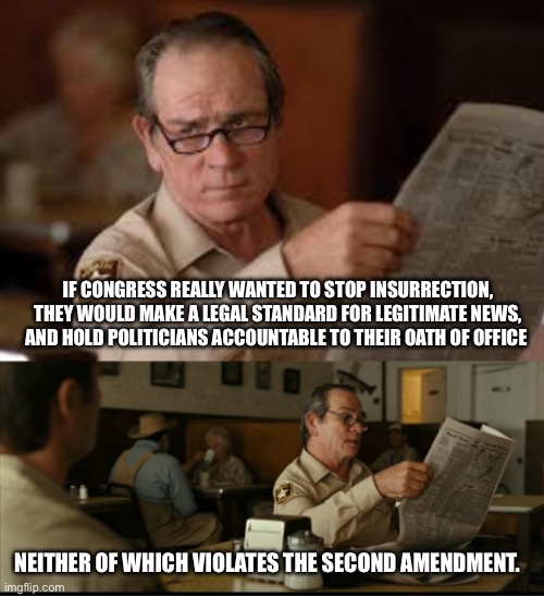 Tommy Explains | IF CONGRESS REALLY WANTED TO STOP INSURRECTION, THEY WOULD MAKE A LEGAL STANDARD FOR LEGITIMATE NEWS, AND HOLD POLITICIANS ACCOUNTABLE TO THEIR OATH OF OFFICE; NEITHER OF WHICH VIOLATES THE SECOND AMENDMENT. | image tagged in tommy explains | made w/ Imgflip meme maker