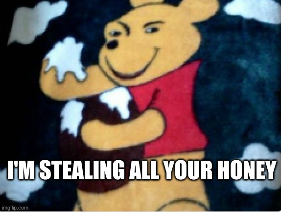 bootleg i found | I'M STEALING ALL YOUR HONEY | made w/ Imgflip meme maker