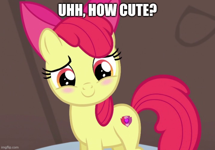 Cute Applebloom (MLP) | UHH, HOW CUTE? | image tagged in cute applebloom mlp | made w/ Imgflip meme maker
