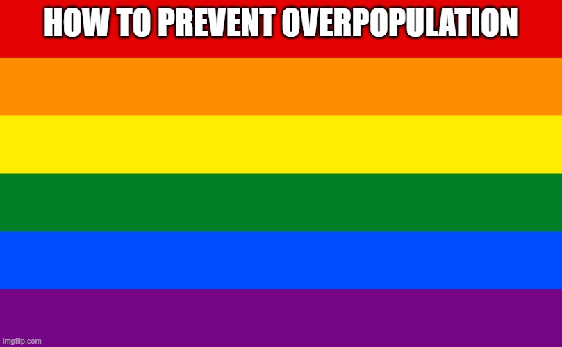 Pride flag | HOW TO PREVENT OVERPOPULATION | image tagged in pride flag | made w/ Imgflip meme maker