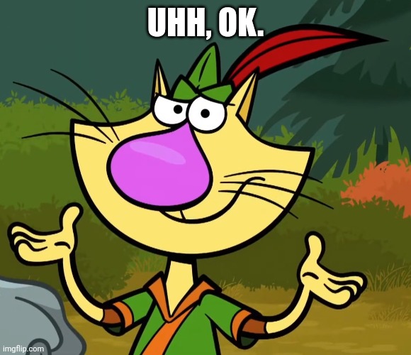 Confused Nature Cat 2 | UHH, OK. | image tagged in confused nature cat 2 | made w/ Imgflip meme maker