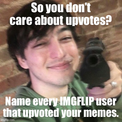 point gun | So you don’t care about upvotes? Name every IMGFLIP user that upvoted your memes. | image tagged in point gun | made w/ Imgflip meme maker