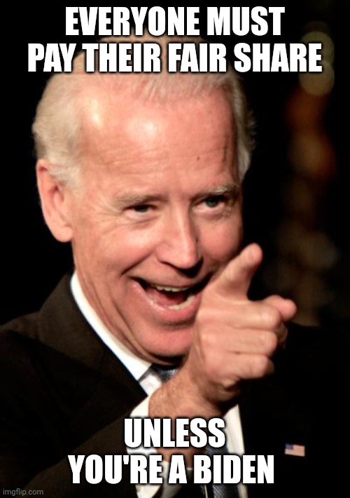 Smilin Biden | EVERYONE MUST PAY THEIR FAIR SHARE; UNLESS YOU'RE A BIDEN | image tagged in memes,smilin biden | made w/ Imgflip meme maker