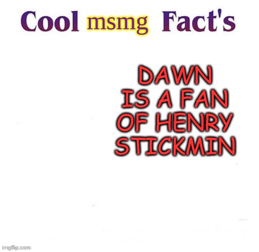 look at her templates | msmg; DAWN IS A FAN OF HENRY STICKMIN | image tagged in cool facts | made w/ Imgflip meme maker