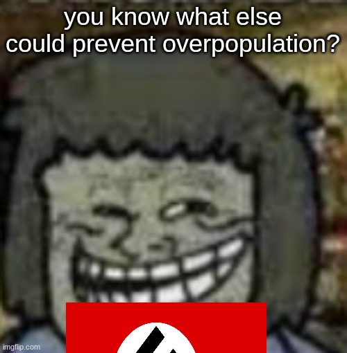 you know who else? | you know what else could prevent overpopulation? | image tagged in you know who else | made w/ Imgflip meme maker