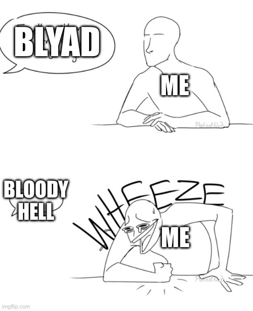 Wheeze | BLYAD; ME; BLOODY HELL; ME | image tagged in wheeze | made w/ Imgflip meme maker