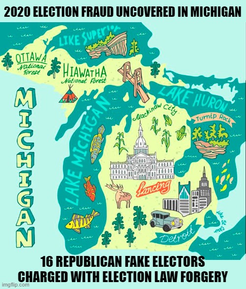 2020 Election Fraud Committed  by Republicans, NOT Democrats | 2020 ELECTION FRAUD UNCOVERED IN MICHIGAN; 16 REPUBLICAN FAKE ELECTORS CHARGED WITH ELECTION LAW FORGERY | image tagged in michigan,election fraud,scumbag republicans,fake electors,forgery | made w/ Imgflip meme maker