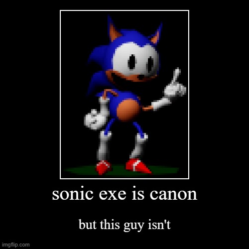 sonic exe is canon | but this guy isn't | image tagged in funny,demotivationals | made w/ Imgflip demotivational maker