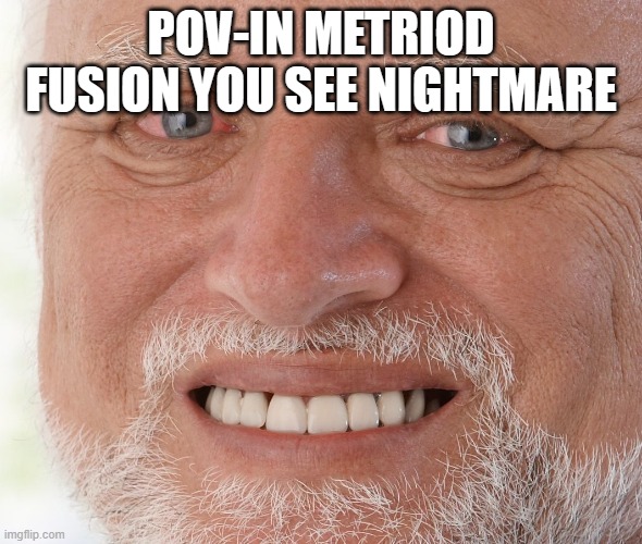 Hide the Pain Harold | POV-IN METRIOD FUSION YOU SEE NIGHTMARE | image tagged in hide the pain harold | made w/ Imgflip meme maker